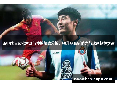 西甲球队文化建设与传播策略分析：提升品牌影响力与球迷粘性之道
