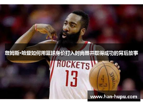 詹姆斯·哈登如何用篮球身价打入时尚圈并取得成功的背后故事 詹姆斯·哈登如何用篮球身价打入时尚圈并取得成功的背后故事