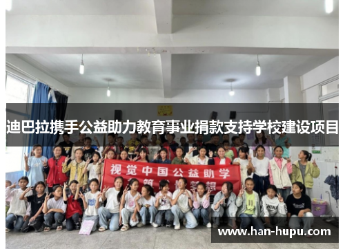 迪巴拉携手公益助力教育事业捐款支持学校建设项目