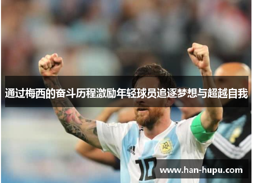通过梅西的奋斗历程激励年轻球员追逐梦想与超越自我