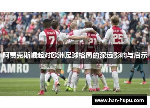 阿贾克斯崛起对欧洲足球格局的深远影响与启示