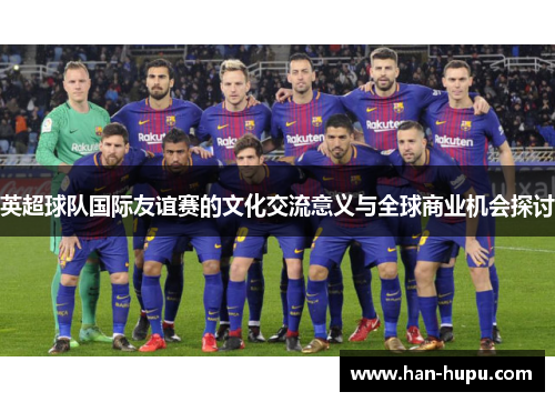 英超球队国际友谊赛的文化交流意义与全球商业机会探讨