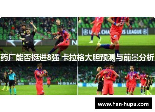 药厂能否挺进8强 卡拉格大胆预测与前景分析