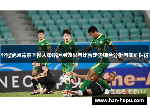 亚冠赛场背景下换人策略运用效果与比赛走势综合分析与实证探讨