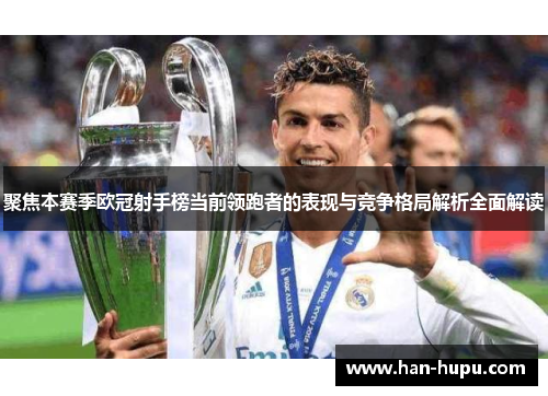 聚焦本赛季欧冠射手榜当前领跑者的表现与竞争格局解析全面解读