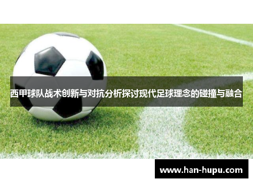 西甲球队战术创新与对抗分析探讨现代足球理念的碰撞与融合 西甲球队战术创新与对抗分析探讨现代足球理念的碰撞与融合