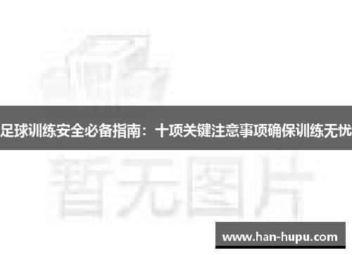 足球训练安全必备指南：十项关键注意事项确保训练无忧