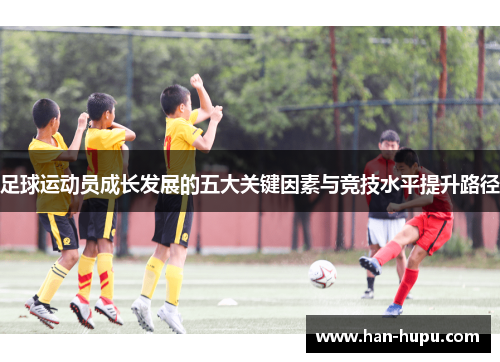 足球运动员成长发展的五大关键因素与竞技水平提升路径