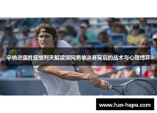 辛纳逆袭胜兹维列夫解读澳网男单决赛背后的战术与心理博弈