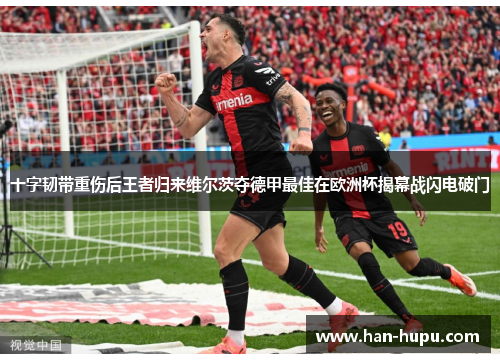 十字韧带重伤后王者归来维尔茨夺德甲最佳在欧洲杯揭幕战闪电破门