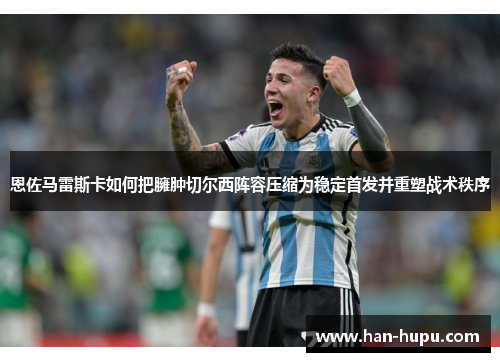 恩佐马雷斯卡如何把臃肿切尔西阵容压缩为稳定首发并重塑战术秩序