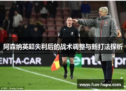 阿森纳英超失利后的战术调整与新打法探析