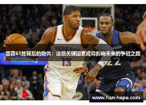 雷霆61胜背后的隐忧：这些关键因素或将影响未来的争冠之路