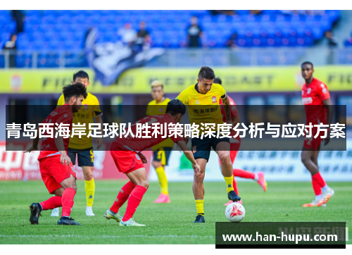 青岛西海岸足球队胜利策略深度分析与应对方案