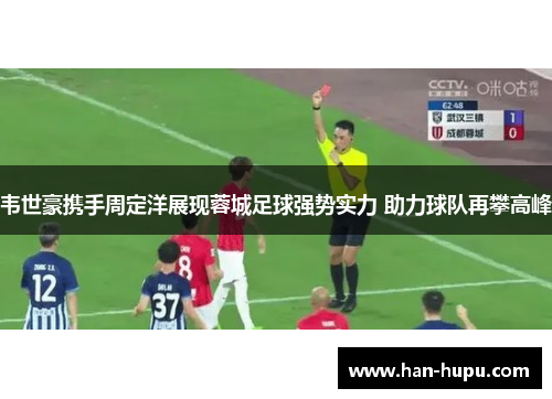 韦世豪携手周定洋展现蓉城足球强势实力 助力球队再攀高峰