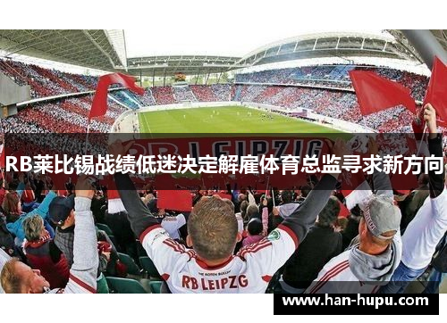 RB莱比锡战绩低迷决定解雇体育总监寻求新方向 RB莱比锡战绩低迷决定解雇体育总监寻求新方向