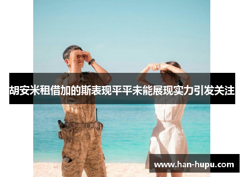 胡安米租借加的斯表现平平未能展现实力引发关注