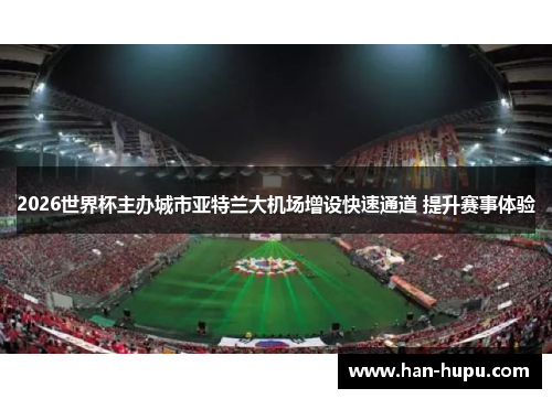 2026世界杯主办城市亚特兰大机场增设快速通道 提升赛事体验