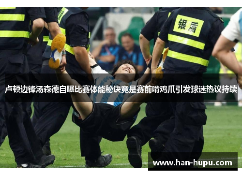 卢顿边锋汤森德自曝比赛体能秘诀竟是赛前啃鸡爪引发球迷热议持续