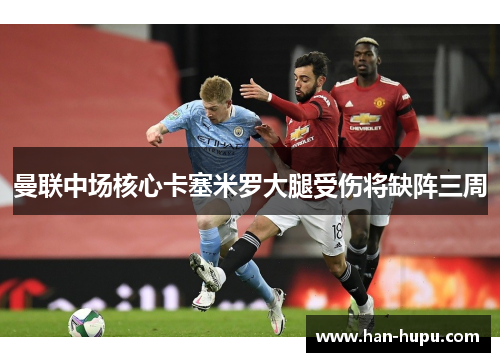 曼联中场核心卡塞米罗大腿受伤将缺阵三周