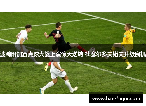 波鸿附加赛点球大战上演惊天逆转 杜塞尔多夫错失升级良机