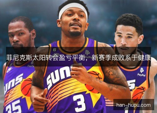 菲尼克斯太阳转会盈亏平衡，新赛季成败系于健康