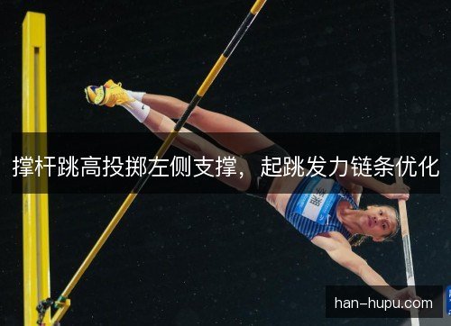 撑杆跳高投掷左侧支撑，起跳发力链条优化