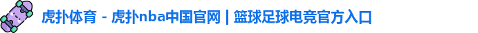虎扑体育 - 虎扑nba中国官网 | 篮球足球电竞官方入口
